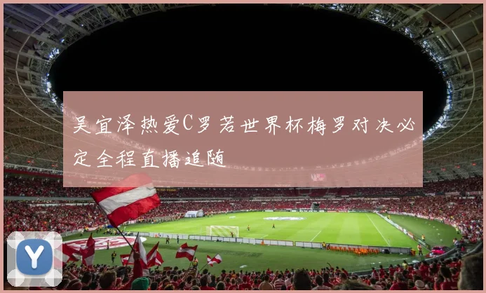 吴宜泽热爱C罗若世界杯梅罗对决必定全程直播追随