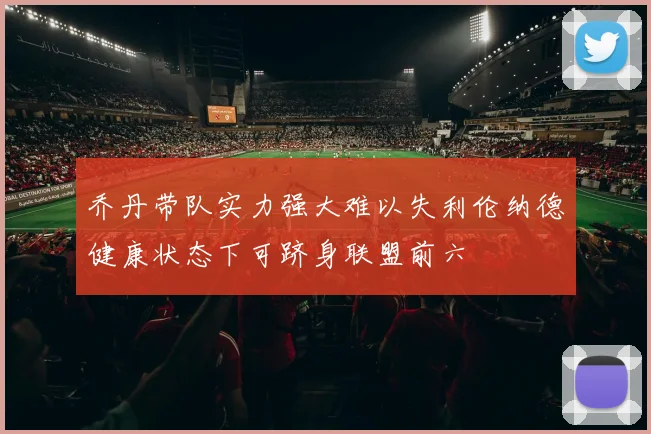 乔丹带队实力强大难以失利伦纳德健康状态下可跻身联盟前六