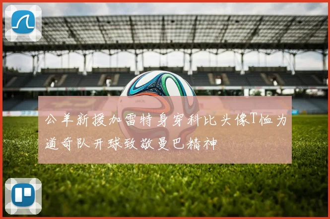 公羊新援加雷特身穿科比头像T恤为道奇队开球致敬曼巴精神