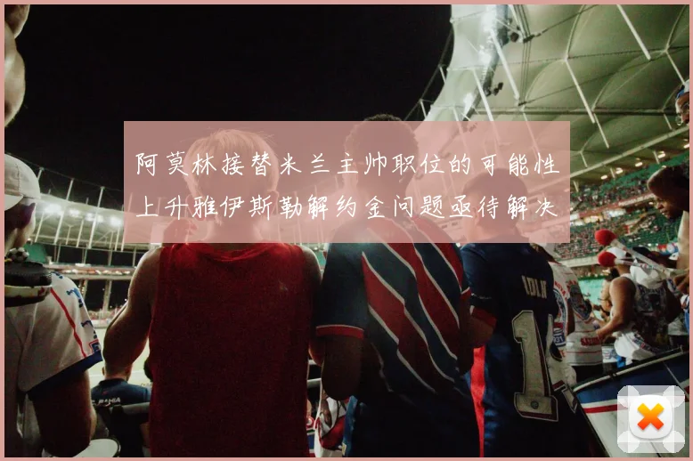 阿莫林接替米兰主帅职位的可能性上升雅伊斯勒解约金问题亟待解决