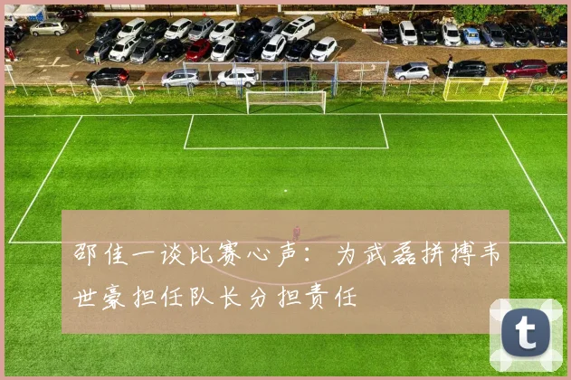 邵佳一谈比赛心声：为武磊拼搏韦世豪担任队长分担责任