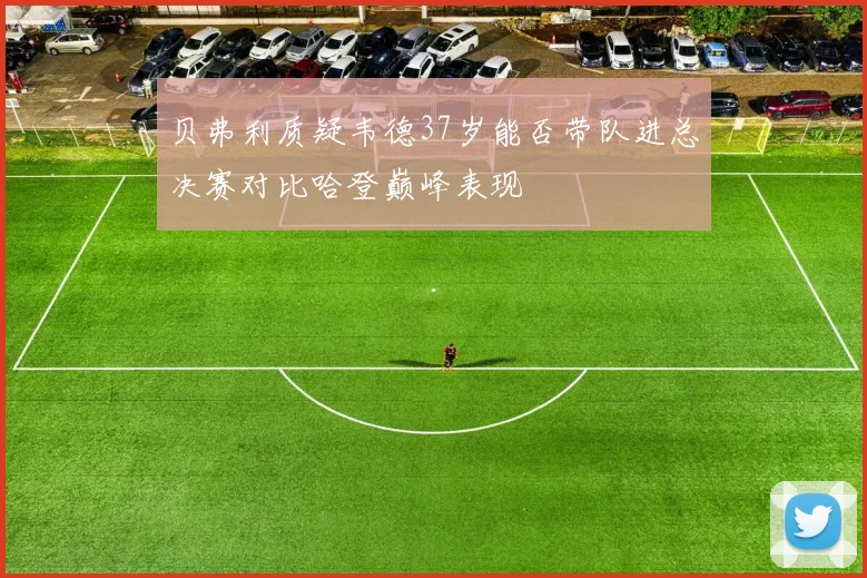 贝弗利质疑韦德37岁能否带队进总决赛对比哈登巅峰表现