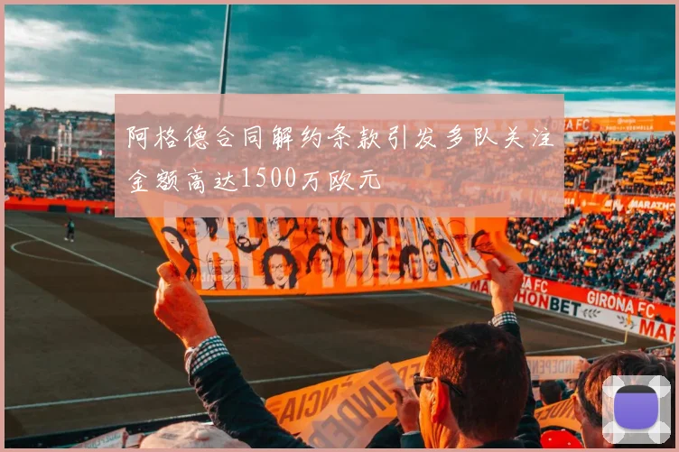 阿格德合同解约条款引发多队关注金额高达1500万欧元