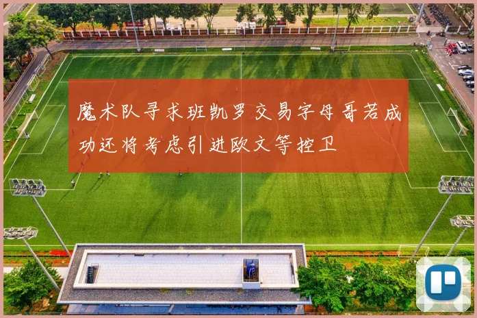 魔术队寻求班凯罗交易字母哥若成功还将考虑引进欧文等控卫