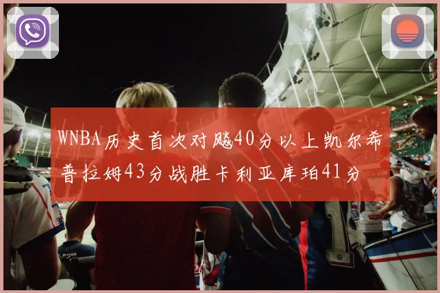 WNBA历史首次对飚40分以上凯尔希普拉姆43分战胜卡利亚库珀41分