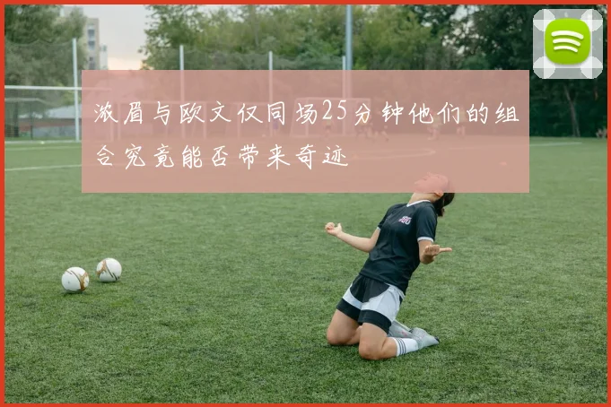浓眉与欧文仅同场25分钟他们的组合究竟能否带来奇迹