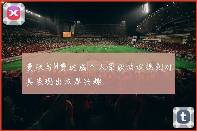 曼联与M费达成个人条款协议热刺对其表现出浓厚兴趣