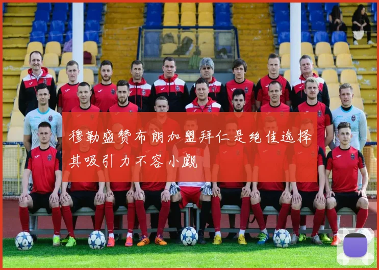 穆勒盛赞布朗加盟拜仁是绝佳选择其吸引力不容小觑